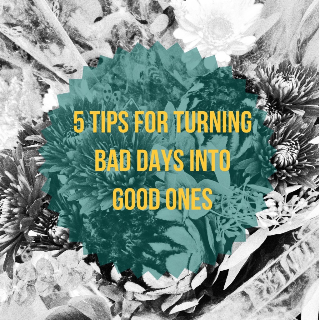 5 Tips for Turning Bad Days Into Good Ones